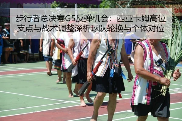 bu-xing-zhe-zong-jue-sai-fan-tan-ji-hui-xi-ya-ka-mu-gao-wei-zhi-dian-yu-zhan-shu-tiao-zheng-shen-xi-qiu-dui-lun-huan-yu-2-955.jpg