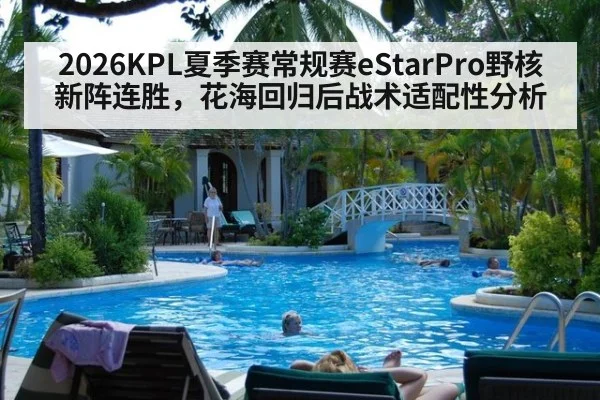 2026KPL夏季赛常规赛eStarPro野核新阵连胜,花海回归后战术适配性分析