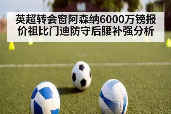 英超转会窗阿森纳6000万镑报价祖比门迪防守后腰补强分析