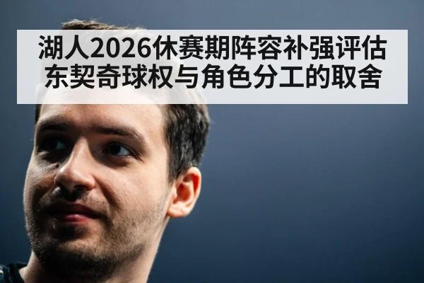 湖人2026休赛期阵容补强评估 东契奇球权与角色分工的取舍
