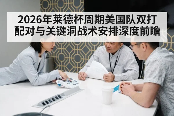 2026年莱德杯周期美国队双打配对与关键洞战术安排深度前瞻
