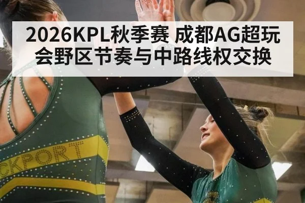 2026KPL秋季赛 成都AG超玩会野区节奏与中路线权交换