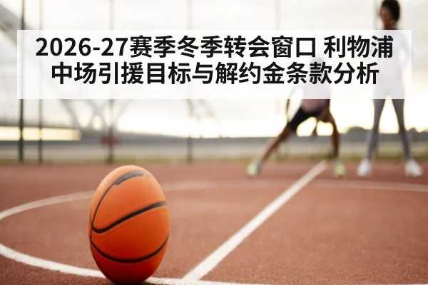 2026-27赛季冬季转会窗口 利物浦中场引援目标与解约金条款分析