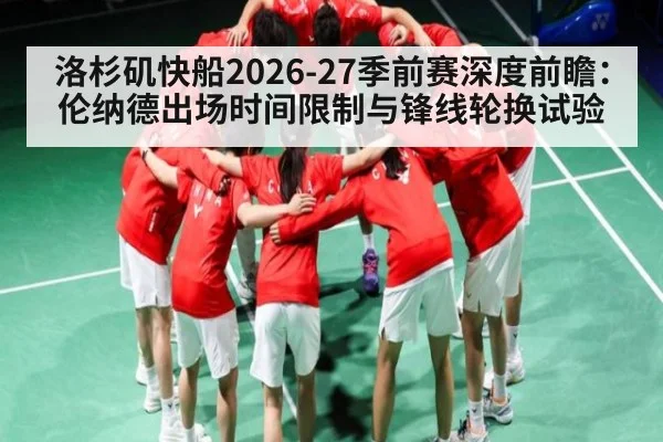 洛杉矶快船2026-27季前赛深度前瞻：伦纳德出场时间限制与锋线轮换试验