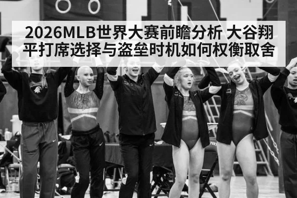 2026MLB世界大赛前瞻分析 大谷翔平打席选择与盗垒时机如何权衡取舍