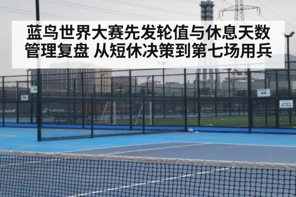 蓝鸟世界大赛先发轮值与休息天数管理复盘 从短休决策到第七场用兵